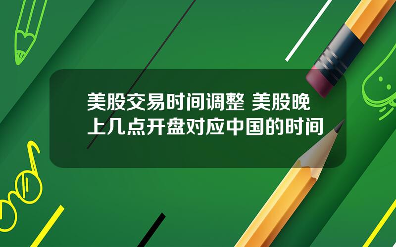 美股交易时间调整 美股晚上几点开盘对应中国的时间